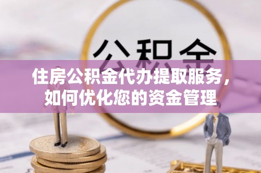 馆陶住房公积金代办提取服务，如何优化您的资金管理