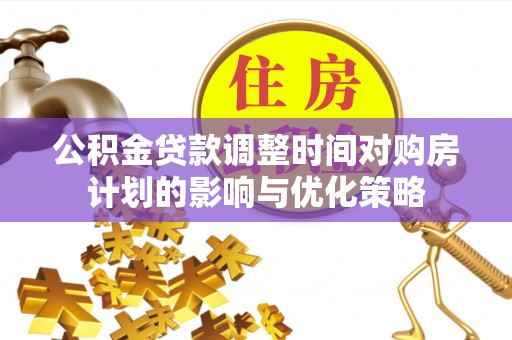 馆陶公积金贷款调整时间对购房计划的影响与优化策略