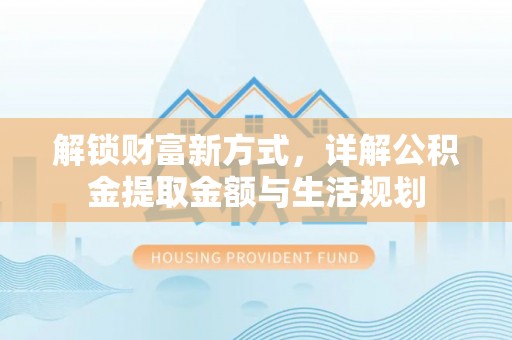 馆陶解锁财富新方式，详解公积金提取金额与生活规划