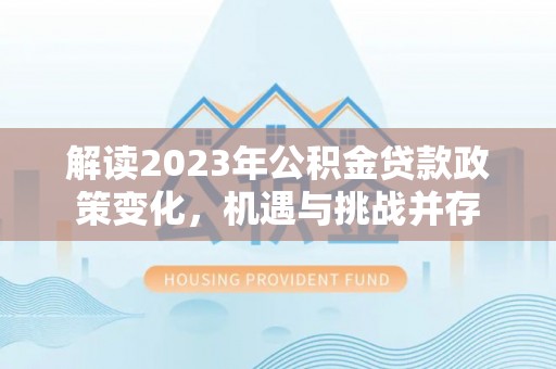 馆陶解读2023年公积金贷款政策变化，机遇与挑战并存