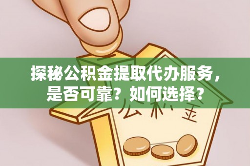 馆陶探秘公积金提取代办服务，是否可靠？如何选择？