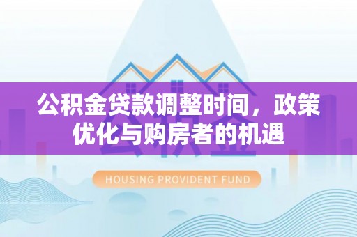 馆陶公积金贷款调整时间，政策优化与购房者的机遇