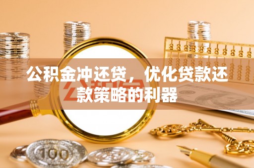 馆陶公积金冲还贷，优化贷款还款策略的利器