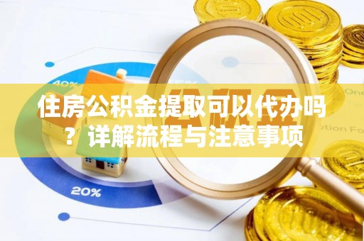 馆陶住房公积金提取可以代办吗？详解流程与注意事项