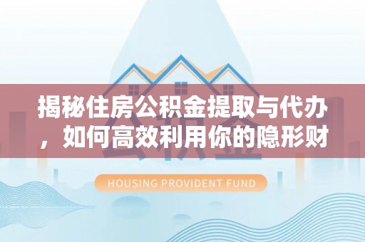 馆陶揭秘住房公积金提取与代办，如何高效利用你的隐形财富？