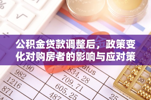 馆陶公积金贷款调整后，政策变化对购房者的影响与应对策略