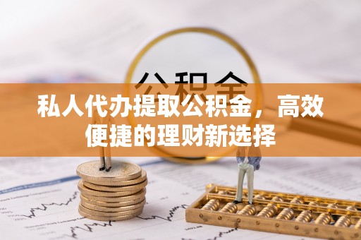 馆陶私人代办提取公积金，高效便捷的理财新选择