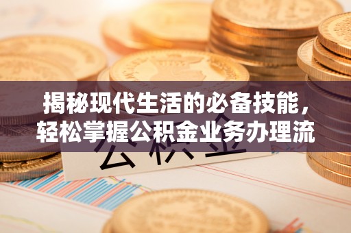馆陶揭秘现代生活的必备技能，轻松掌握公积金业务办理流程