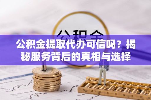 馆陶公积金提取代办可信吗？揭秘服务背后的真相与选择