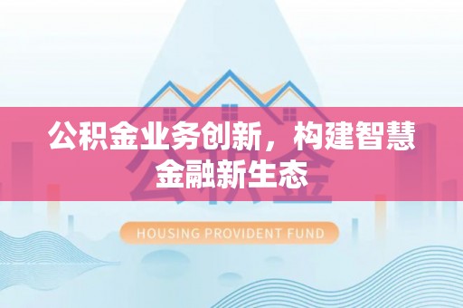 馆陶公积金业务创新，构建智慧金融新生态