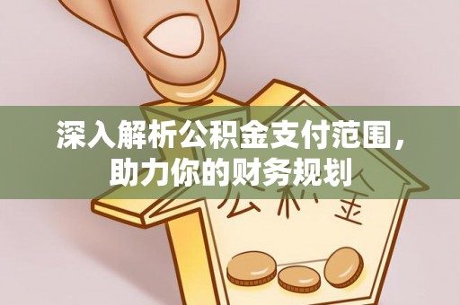 馆陶深入解析公积金支付范围，助力你的财务规划
