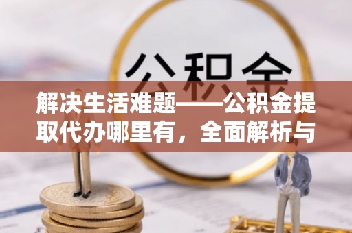 馆陶解决生活难题——公积金提取代办哪里有，全面解析与服务推荐