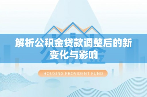 馆陶解析公积金贷款调整后的新变化与影响