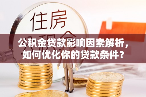 馆陶公积金贷款影响因素解析，如何优化你的贷款条件？