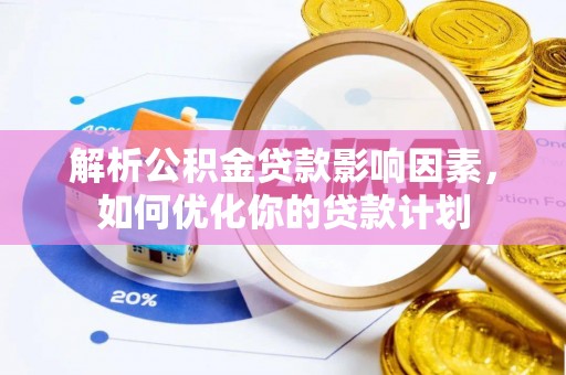 馆陶解析公积金贷款影响因素，如何优化你的贷款计划