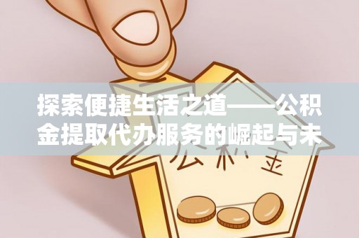 馆陶探索便捷生活之道——公积金提取代办服务的崛起与未来