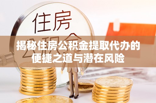 馆陶揭秘住房公积金提取代办的便捷之道与潜在风险