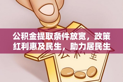 馆陶公积金提取条件放宽，政策红利惠及民生，助力居民生活质量提升