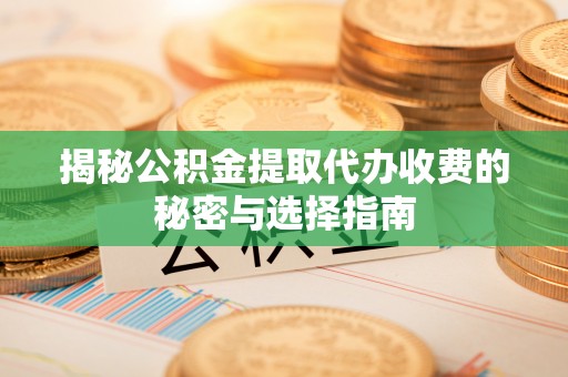 馆陶揭秘公积金提取代办收费的秘密与选择指南
