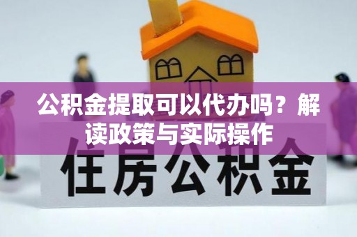 馆陶公积金提取可以代办吗？解读政策与实际操作