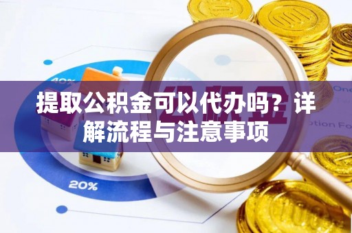 馆陶提取公积金可以代办吗？详解流程与注意事项