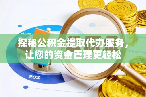 馆陶探秘公积金提取代办服务，让您的资金管理更轻松