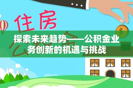 馆陶探索未来趋势——公积金业务创新的机遇与挑战