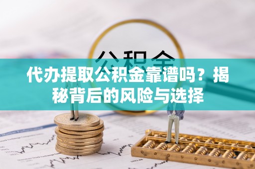 馆陶代办提取公积金靠谱吗？揭秘背后的风险与选择