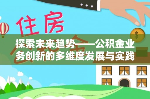 馆陶探索未来趋势——公积金业务创新的多维度发展与实践