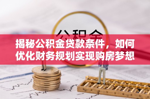 馆陶揭秘公积金贷款条件，如何优化财务规划实现购房梦想