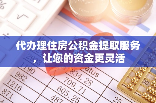 馆陶代办理住房公积金提取服务，让您的资金更灵活