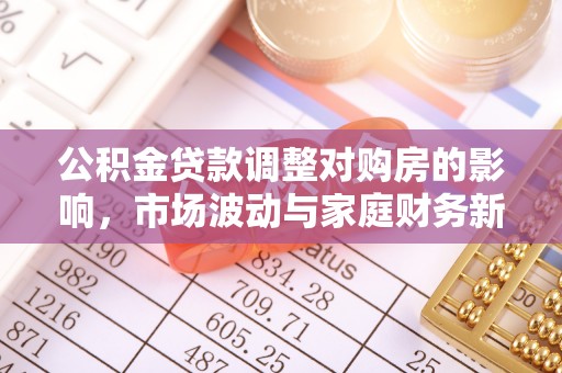 馆陶公积金贷款调整对购房的影响，市场波动与家庭财务新趋势