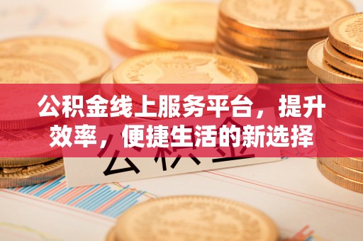 馆陶公积金线上服务平台，提升效率，便捷生活的新选择