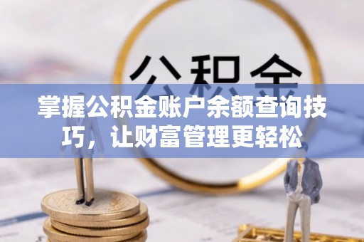 馆陶掌握公积金账户余额查询技巧，让财富管理更轻松