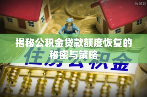 馆陶揭秘公积金贷款额度恢复的秘密与策略