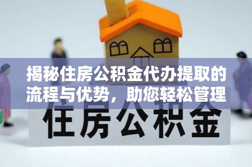 馆陶揭秘住房公积金代办提取的流程与优势，助您轻松管理资金
