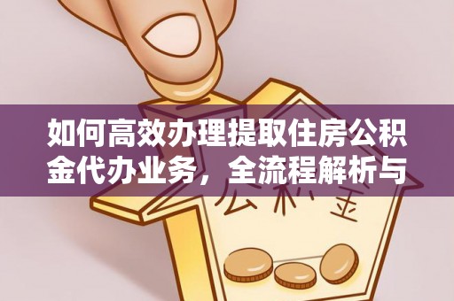 馆陶如何高效办理提取住房公积金代办业务，全流程解析与实用建议