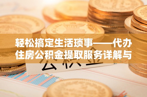 馆陶轻松搞定生活琐事——代办住房公积金提取服务详解与实用指南