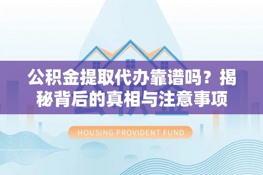 馆陶公积金提取代办靠谱吗？揭秘背后的真相与注意事项