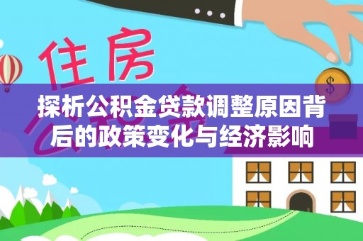 馆陶探析公积金贷款调整原因背后的政策变化与经济影响