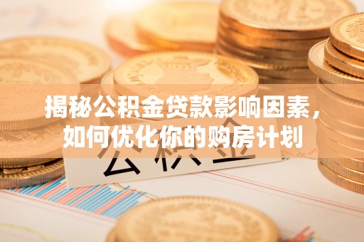 馆陶揭秘公积金贷款影响因素，如何优化你的购房计划