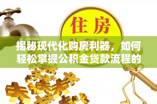 馆陶揭秘现代化购房利器，如何轻松掌握公积金贷款流程的每一个细节