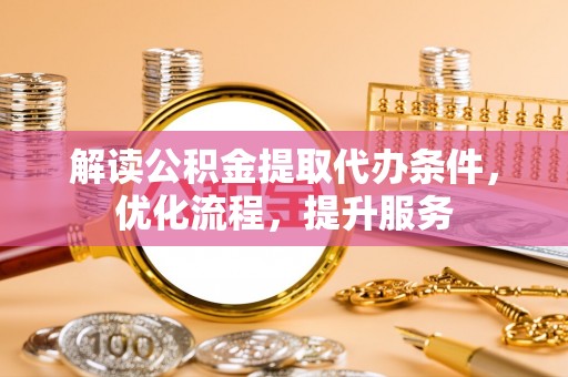 馆陶解读公积金提取代办条件，优化流程，提升服务