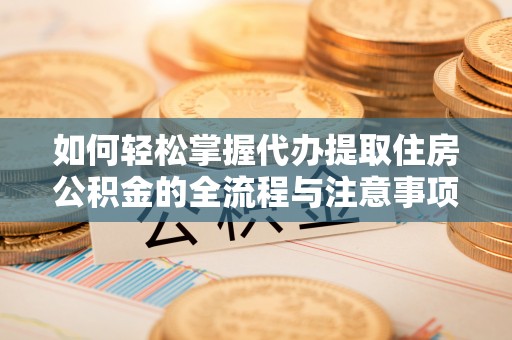 馆陶如何轻松掌握代办提取住房公积金的全流程与注意事项