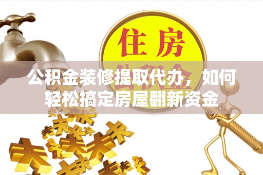 馆陶公积金装修提取代办，如何轻松搞定房屋翻新资金