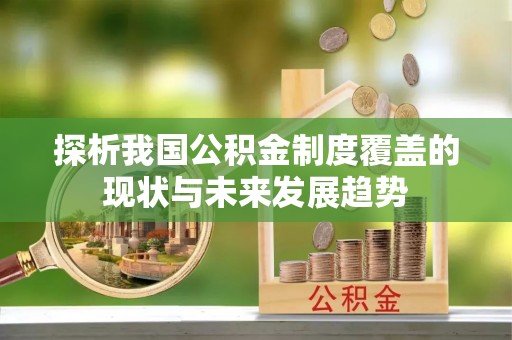 馆陶探析我国公积金制度覆盖的现状与未来发展趋势