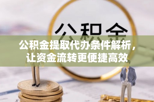 馆陶公积金提取代办条件解析，让资金流转更便捷高效