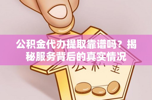 馆陶公积金代办提取靠谱吗？揭秘服务背后的真实情况