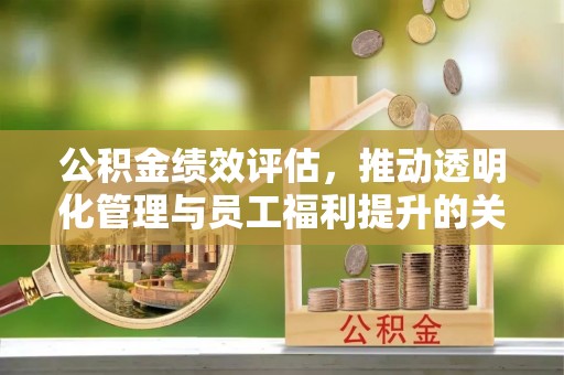 馆陶公积金绩效评估，推动透明化管理与员工福利提升的关键