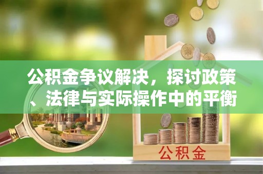 馆陶公积金争议解决，探讨政策、法律与实际操作中的平衡之道